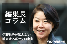 ”挑戦者たち”編集長コラム　伊藤数子が伝えたい障害者スポーツの未来