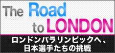 ロンドンパラリンピックへ、日本選手たちの挑戦「The Road to London」