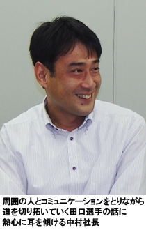 写真:周囲の人とコミュニケーションをとりながら道を切り拓いていく田口選手の話に熱心に耳を傾ける中村社長